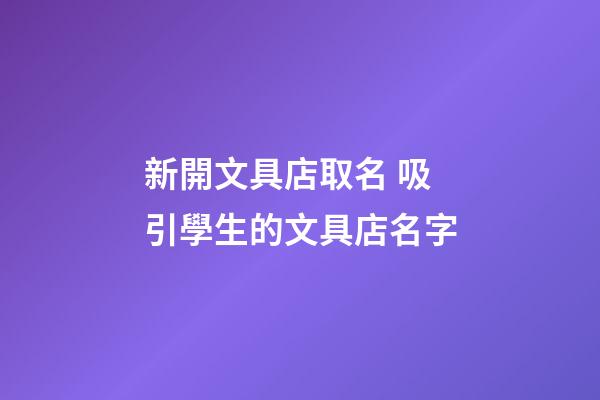 新開文具店取名 吸引學生的文具店名字-第1張-店鋪起名-玄機派